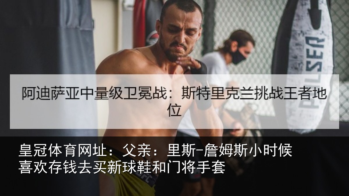 皇冠体育网址：父亲：里斯-詹姆斯小时候喜欢存钱去买新球鞋和门将手套
