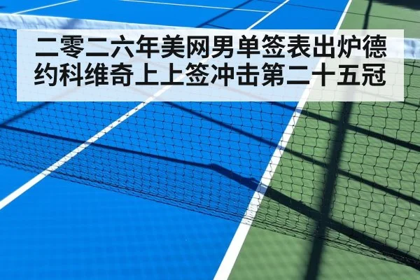 二零二六年美网男单签表出炉德约科维奇上上签冲击第二十五冠