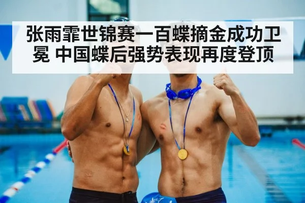 张雨霏世锦赛一百蝶摘金成功卫冕 中国蝶后强势表现再度登顶