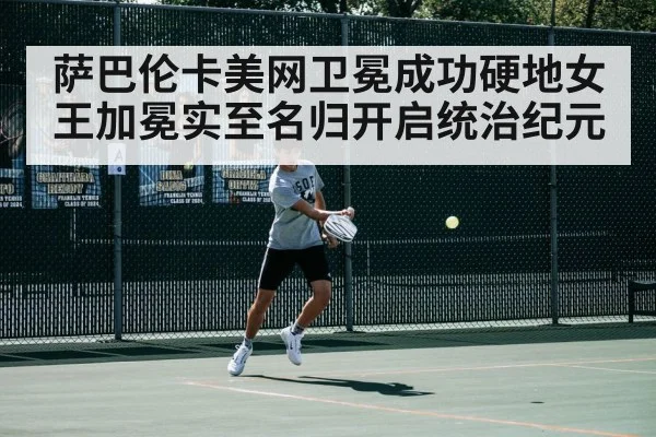 萨巴伦卡美网卫冕成功硬地女王加冕实至名归开启统治纪元